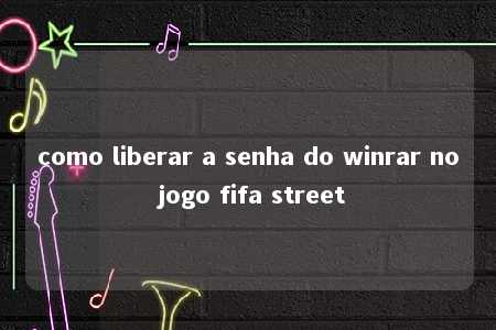 como liberar a senha do winrar no jogo fifa street