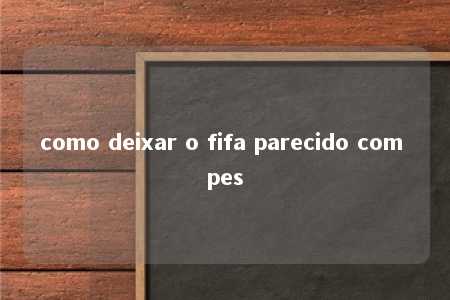 como deixar o fifa parecido com pes