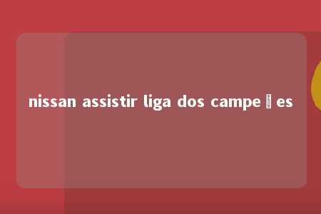 nissan assistir liga dos campeões