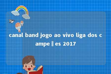 canal band jogo ao vivo liga dos campeões 2017