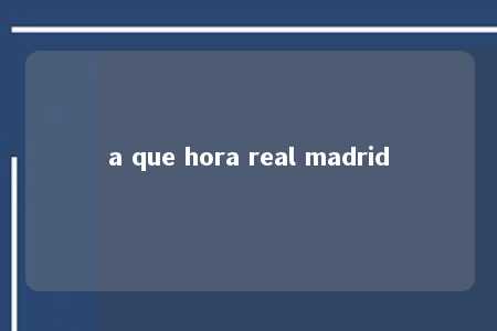 a que hora real madrid