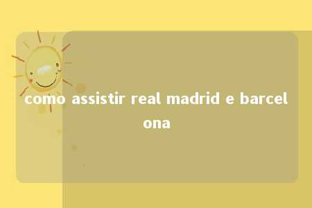 como assistir real madrid e barcelona