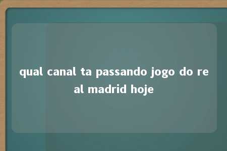 qual canal ta passando jogo do real madrid hoje