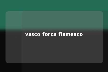 vasco forca flamenco