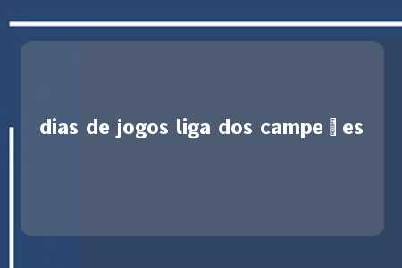 dias de jogos liga dos campeões