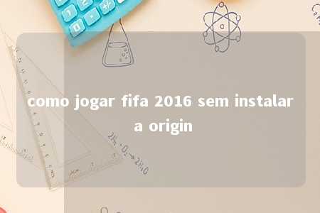 como jogar fifa 2016 sem instalar a origin