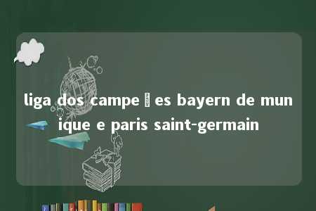 liga dos campeões bayern de munique e paris saint-germain