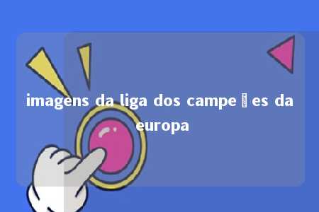 imagens da liga dos campeões da europa