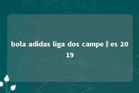 bola adidas liga dos campeões 2019