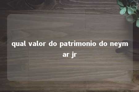 qual valor do patrimonio do neymar jr