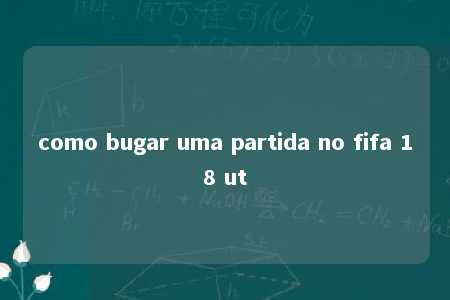 como bugar uma partida no fifa 18 ut