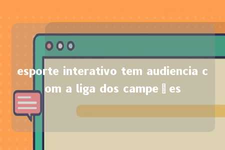 esporte interativo tem audiencia com a liga dos campeões