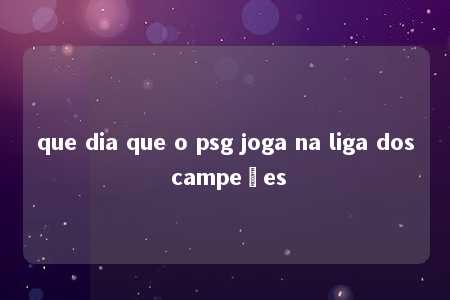 que dia que o psg joga na liga dos campeões