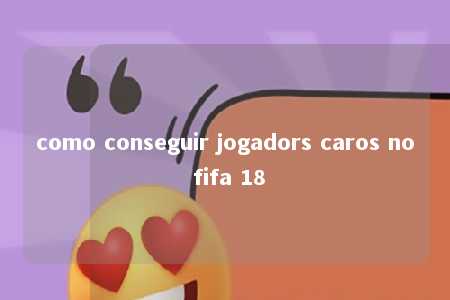 como conseguir jogadors caros no fifa 18