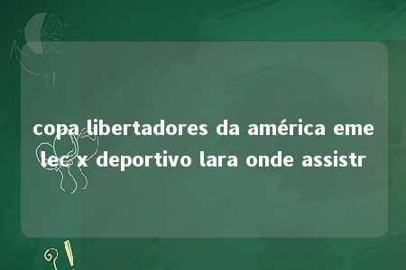 copa libertadores da américa emelec x deportivo lara onde assistr