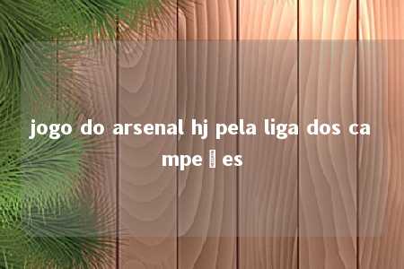 jogo do arsenal hj pela liga dos campeões