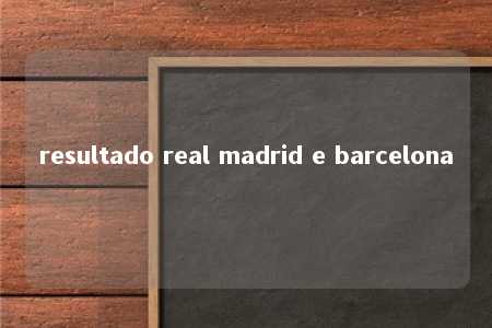 resultado real madrid e barcelona