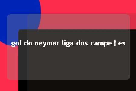 gol do neymar liga dos campeões