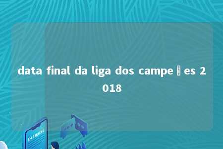 data final da liga dos campeões 2018