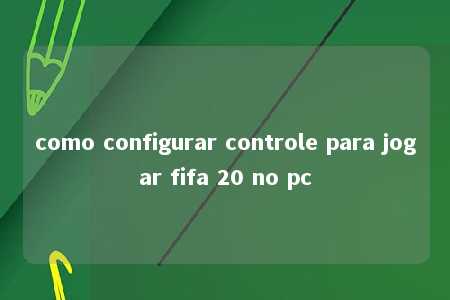 como configurar controle para jogar fifa 20 no pc