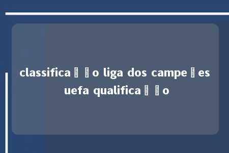 classificação liga dos campeões uefa qualificação