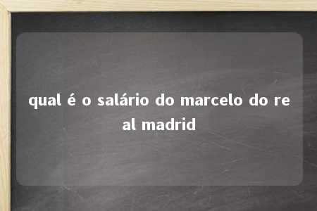 qual é o salário do marcelo do real madrid