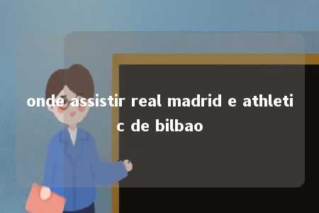 onde assistir real madrid e athletic de bilbao