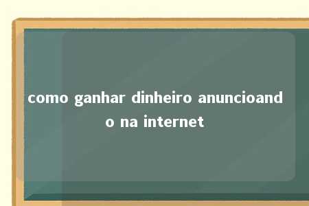 como ganhar dinheiro anuncioando na internet