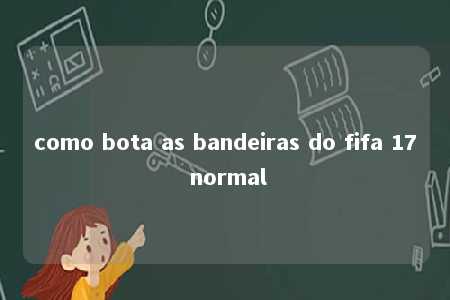 como bota as bandeiras do fifa 17 normal