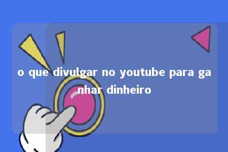 o que divulgar no youtube para ganhar dinheiro