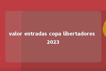 valor entradas copa libertadores 2023