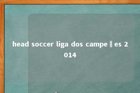 head soccer liga dos campeões 2014