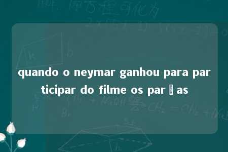 quando o neymar ganhou para participar do filme os parças