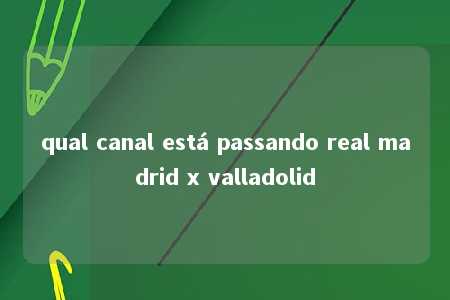 qual canal está passando real madrid x valladolid