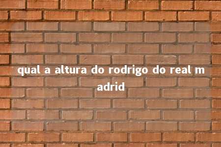 qual a altura do rodrigo do real madrid