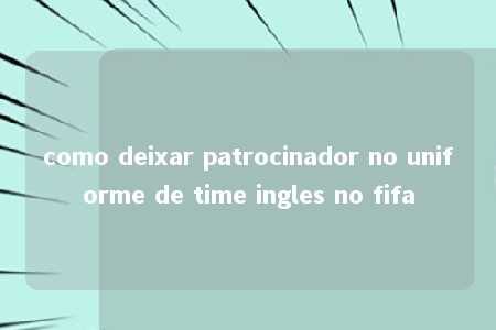 como deixar patrocinador no uniforme de time ingles no fifa