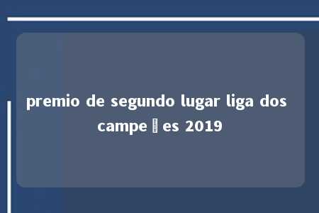 premio de segundo lugar liga dos campeões 2019