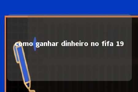 como ganhar dinheiro no fifa 19