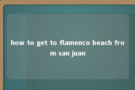 how to get to flamenco beach from san juan