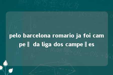 pelo barcelona romario ja foi campeã da liga dos campeões