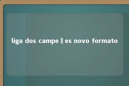 liga dos campeões novo formato