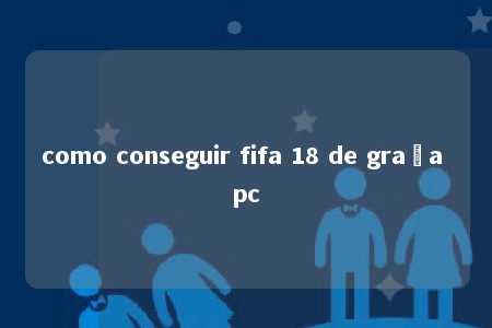 como conseguir fifa 18 de graça pc