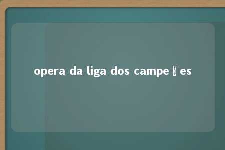 opera da liga dos campeões