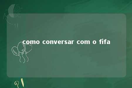 como conversar com o fifa