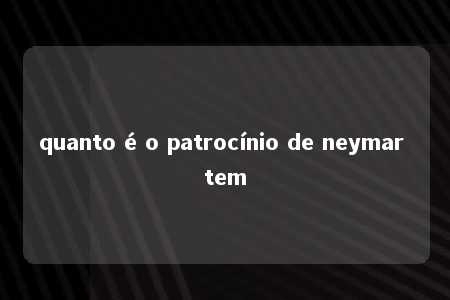 quanto é o patrocínio de neymar tem