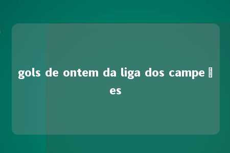 gols de ontem da liga dos campeões