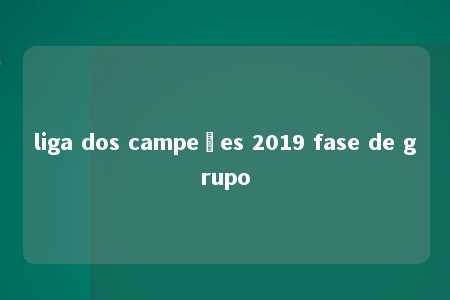 liga dos campeões 2019 fase de grupo