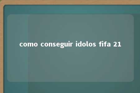 como conseguir idolos fifa 21