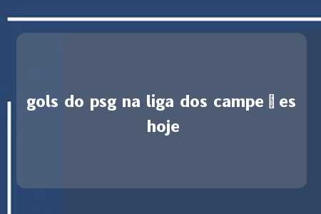 gols do psg na liga dos campeões hoje