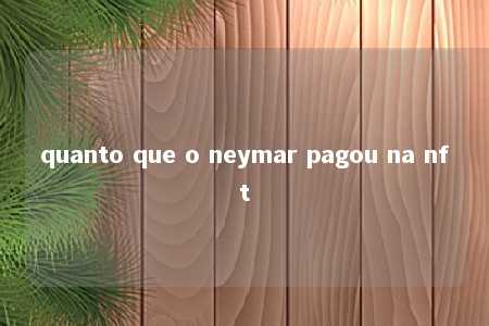 quanto que o neymar pagou na nft